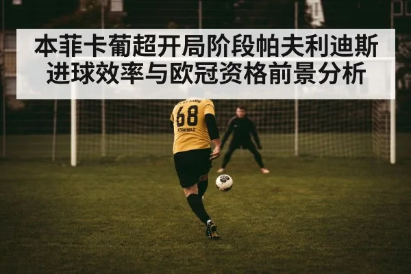 本菲卡葡超开局阶段帕夫利迪斯进球效率与欧冠资格前景分析