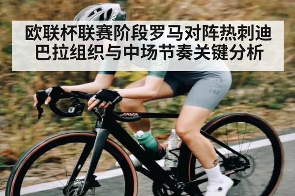 欧联杯联赛阶段罗马对阵热刺迪巴拉组织与中场节奏关键分析