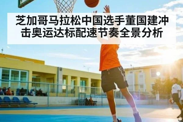 芝加哥马拉松中国选手董国建冲击奥运达标配速节奏全景分析