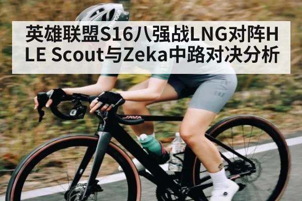 英雄联盟S16八强战LNG对阵HLE Scout与Zeka中路对决分析 | JRS