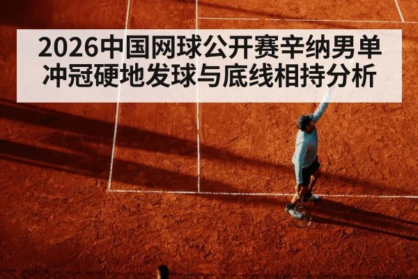 2026中国网球公开赛辛纳男单冲冠硬地发球与底线相持分析