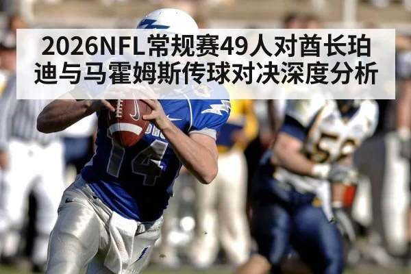 2026NFL常规赛49人对酋长珀迪与马霍姆斯传球对决深度分析