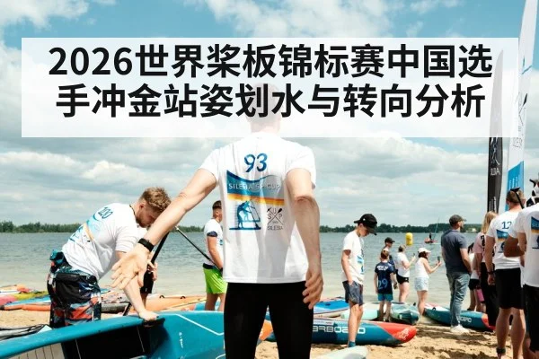2026世界桨板锦标赛中国选手冲金站姿划水与转向分析